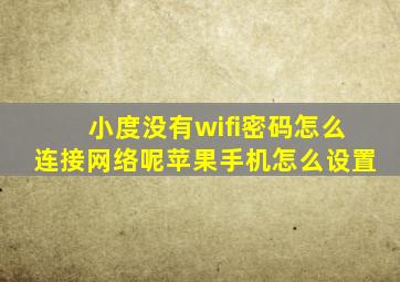 小度没有wifi密码怎么连接网络呢苹果手机怎么设置