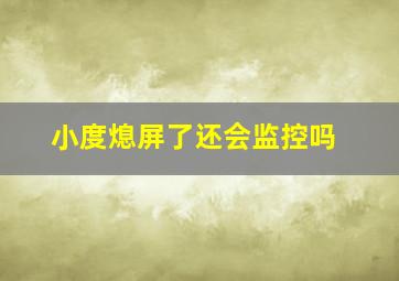 小度熄屏了还会监控吗