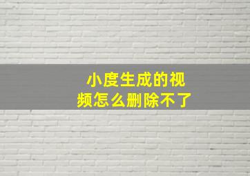 小度生成的视频怎么删除不了