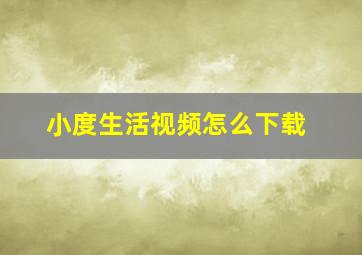 小度生活视频怎么下载