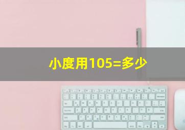 小度用105=多少