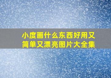 小度画什么东西好用又简单又漂亮图片大全集