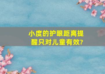 小度的护眼距离提醒只对儿童有效?