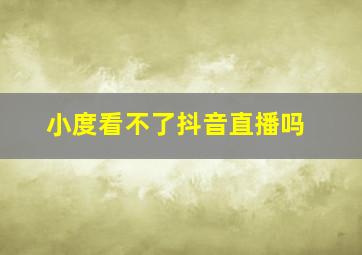 小度看不了抖音直播吗