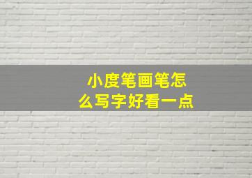 小度笔画笔怎么写字好看一点