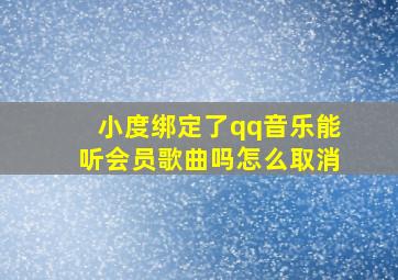 小度绑定了qq音乐能听会员歌曲吗怎么取消