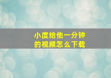 小度给他一分钟的视频怎么下载