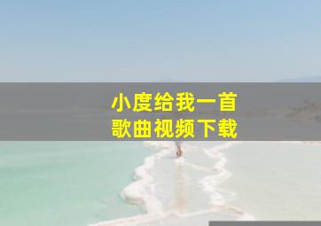 小度给我一首歌曲视频下载