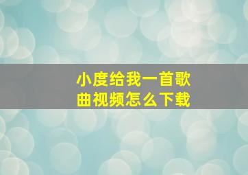 小度给我一首歌曲视频怎么下载