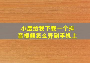 小度给我下载一个抖音视频怎么弄到手机上