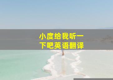 小度给我听一下吧英语翻译