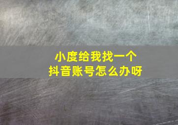 小度给我找一个抖音账号怎么办呀