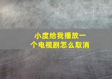 小度给我播放一个电视剧怎么取消