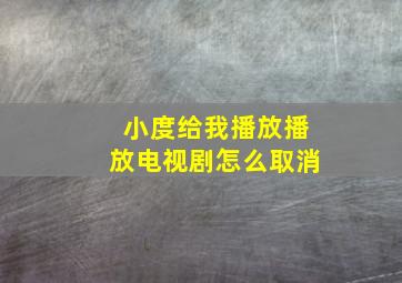 小度给我播放播放电视剧怎么取消