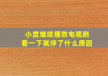 小度继续播放电视剧看一下就停了什么原因