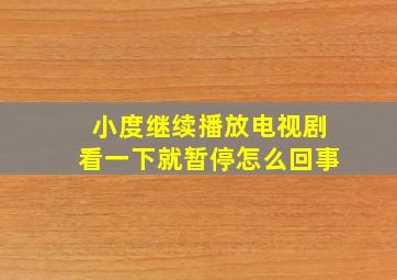 小度继续播放电视剧看一下就暂停怎么回事