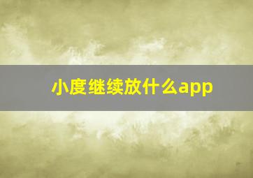 小度继续放什么app