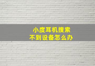 小度耳机搜索不到设备怎么办