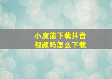 小度能下载抖音视频吗怎么下载