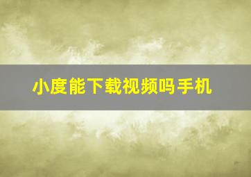 小度能下载视频吗手机