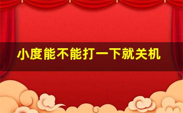 小度能不能打一下就关机