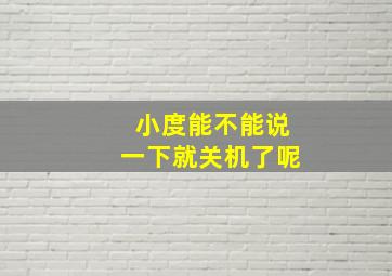 小度能不能说一下就关机了呢