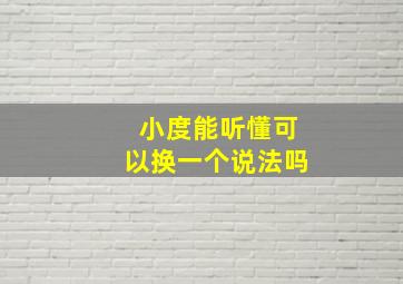 小度能听懂可以换一个说法吗