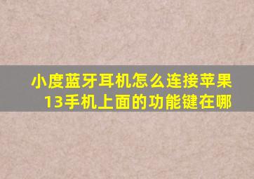 小度蓝牙耳机怎么连接苹果13手机上面的功能键在哪