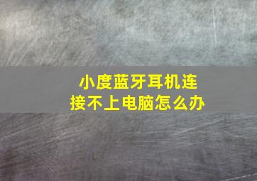 小度蓝牙耳机连接不上电脑怎么办