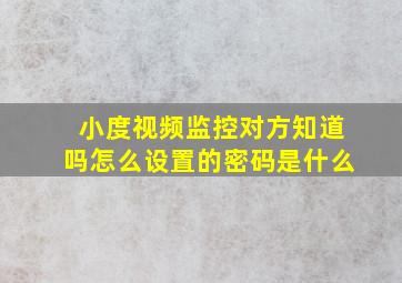 小度视频监控对方知道吗怎么设置的密码是什么