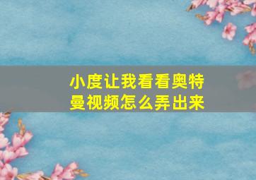 小度让我看看奥特曼视频怎么弄出来