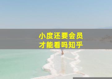 小度还要会员才能看吗知乎