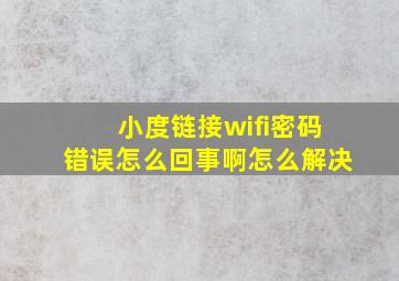 小度链接wifi密码错误怎么回事啊怎么解决