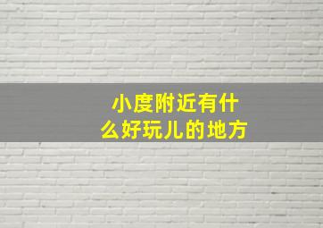 小度附近有什么好玩儿的地方