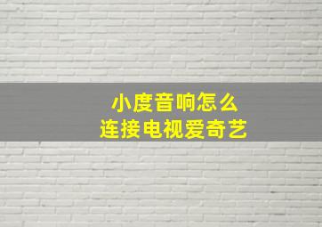 小度音响怎么连接电视爱奇艺