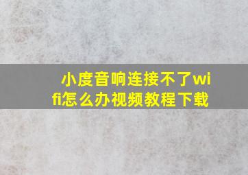 小度音响连接不了wifi怎么办视频教程下载