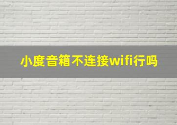 小度音箱不连接wifi行吗