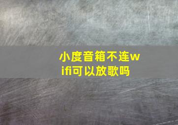 小度音箱不连wifi可以放歌吗