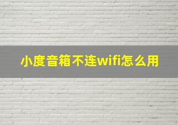 小度音箱不连wifi怎么用