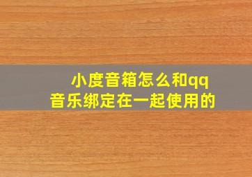 小度音箱怎么和qq音乐绑定在一起使用的