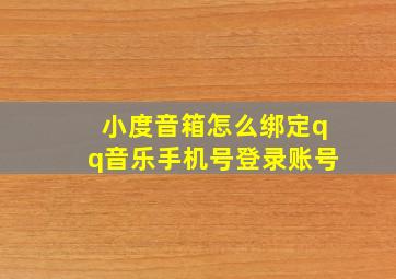 小度音箱怎么绑定qq音乐手机号登录账号