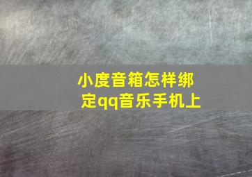 小度音箱怎样绑定qq音乐手机上