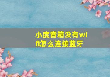 小度音箱没有wifi怎么连接蓝牙