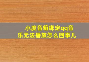 小度音箱绑定qq音乐无法播放怎么回事儿