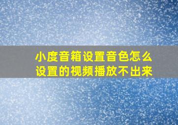 小度音箱设置音色怎么设置的视频播放不出来