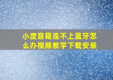 小度音箱连不上蓝牙怎么办视频教学下载安装