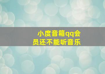 小度音箱qq会员还不能听音乐