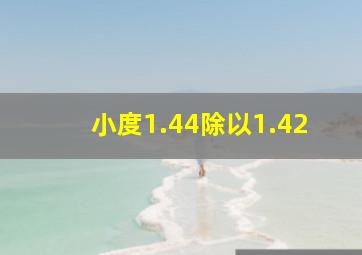 小度1.44除以1.42