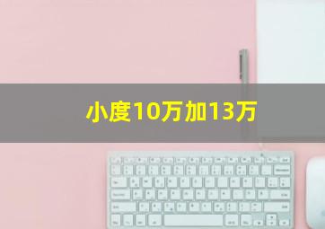 小度10万加13万