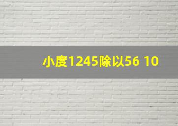 小度1245除以56+10